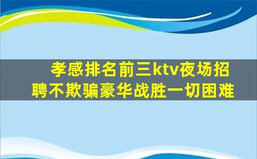 孝感排名前三ktv夜场招聘不欺骗豪华战胜一切困难